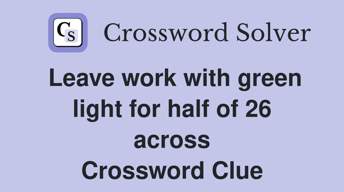 Leave work with green light for half of 26 across Crossword Clue
