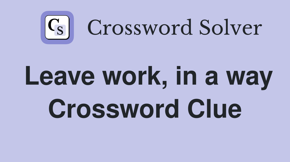 Leave work, in a way Crossword Clue