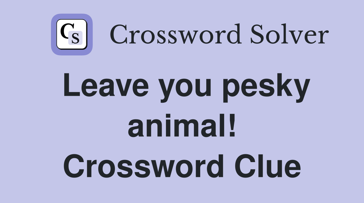 Leave you pesky animal! Crossword Clue