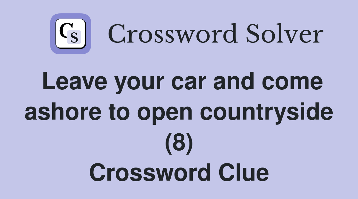 Leave your car and come ashore to open countryside (8) Crossword Clue