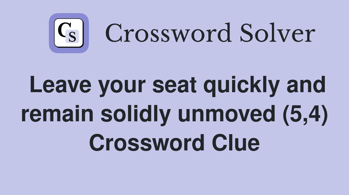 Leave your seat quickly and remain solidly unmoved (5,4) Crossword Clue