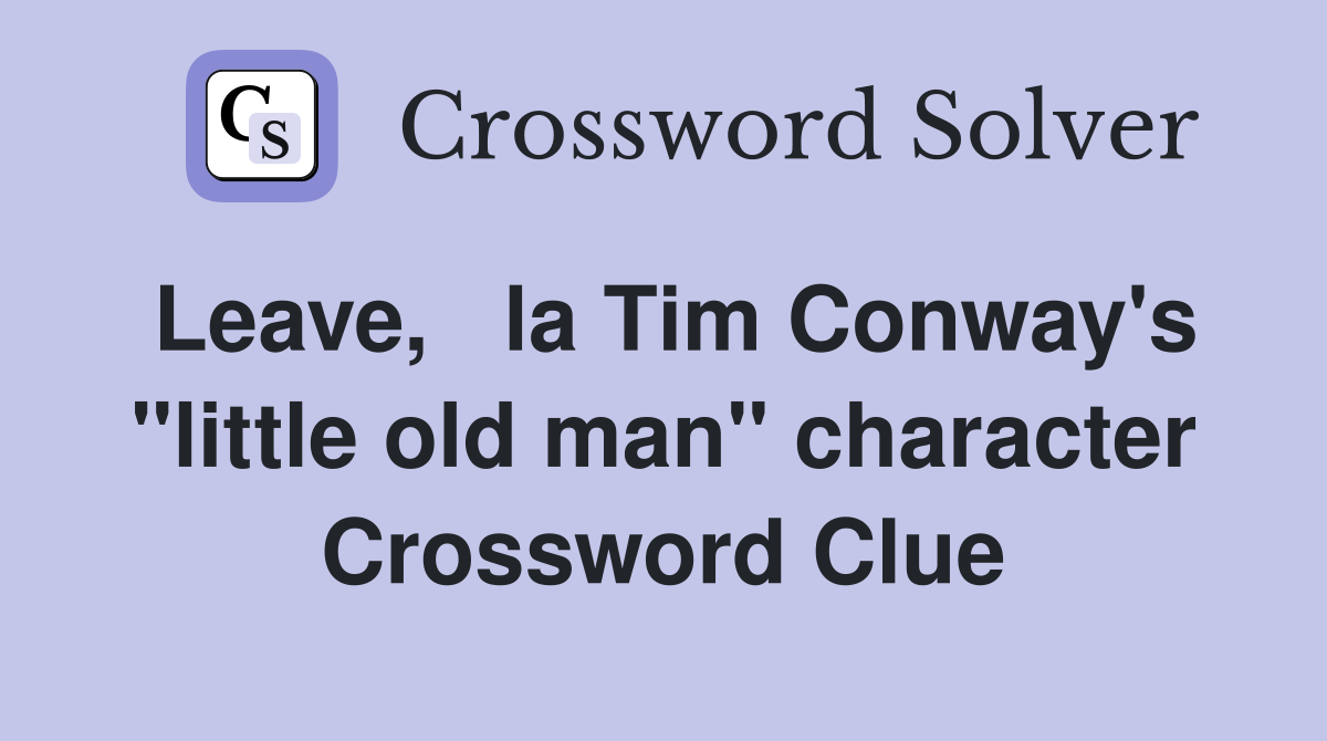 Leave,   la Tim Conway's "little old man" character Crossword Clue