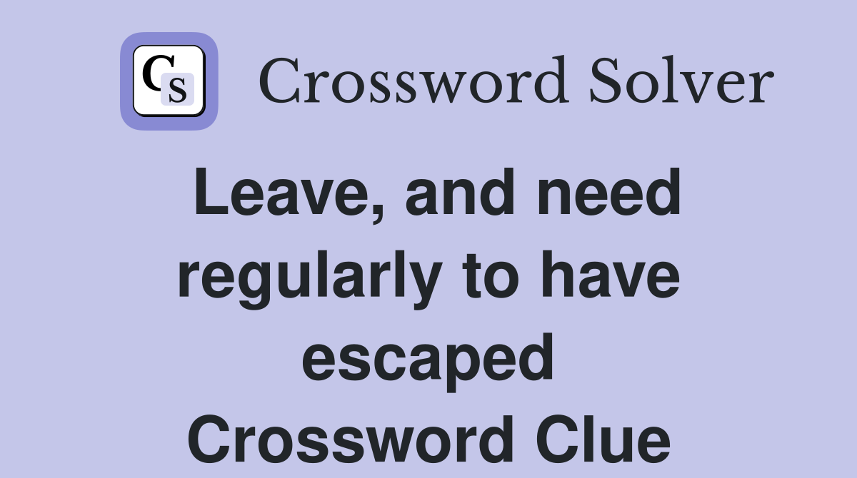 Leave, and need regularly to have escaped Crossword Clue