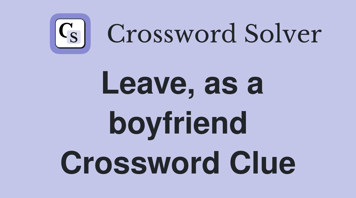 Leave, as a boyfriend Crossword Clue