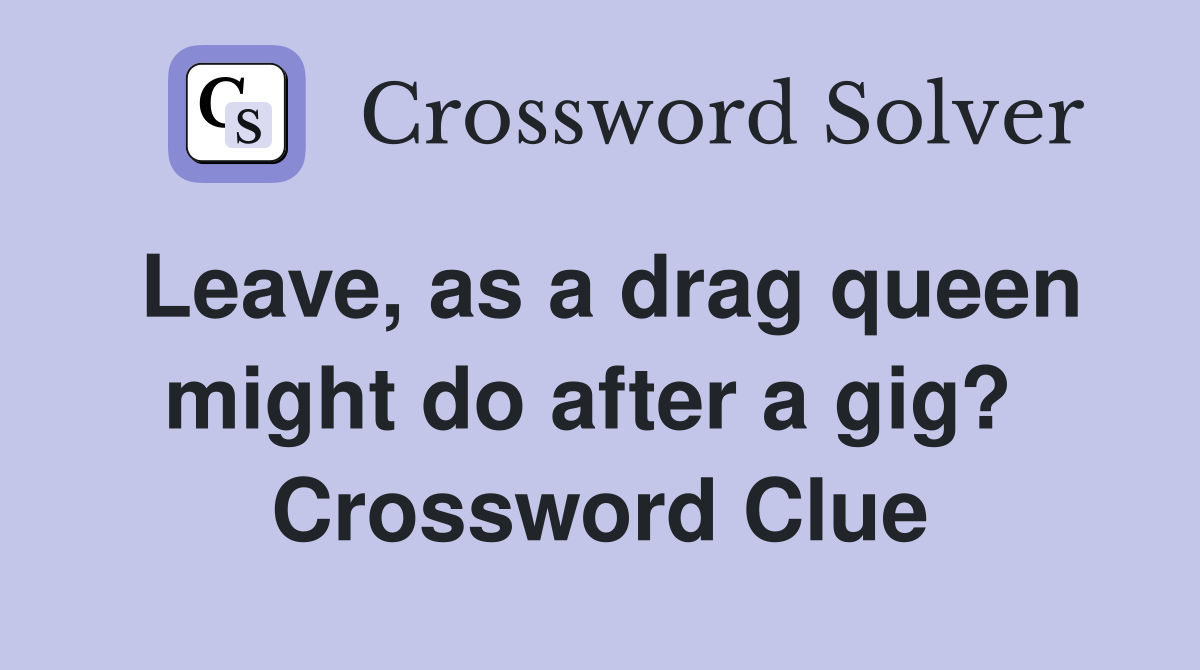 Leave, as a drag queen might do after a gig?  Crossword Clue