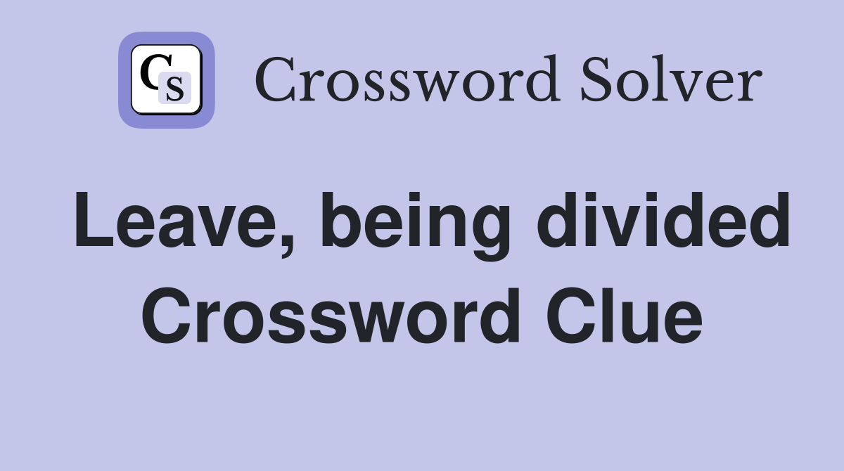 Leave, being divided Crossword Clue