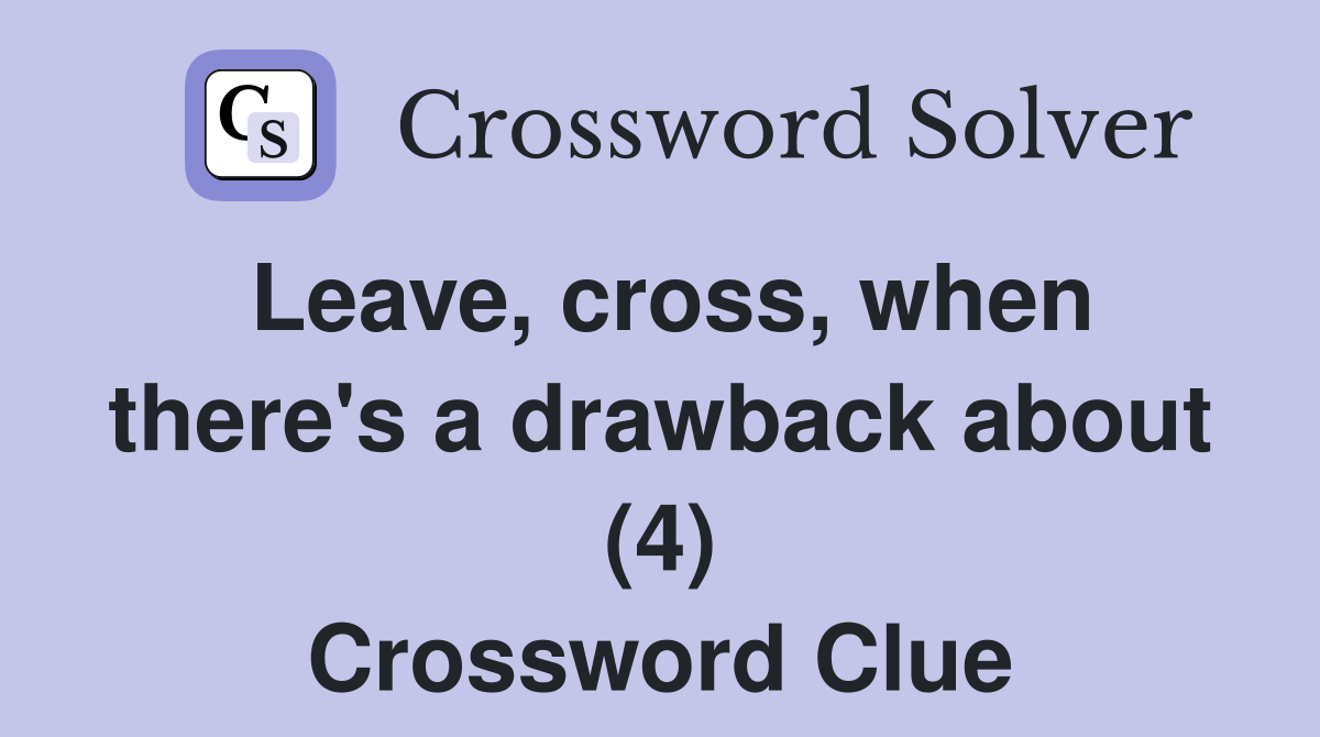 Leave, cross, when there's a drawback about (4) Crossword Clue