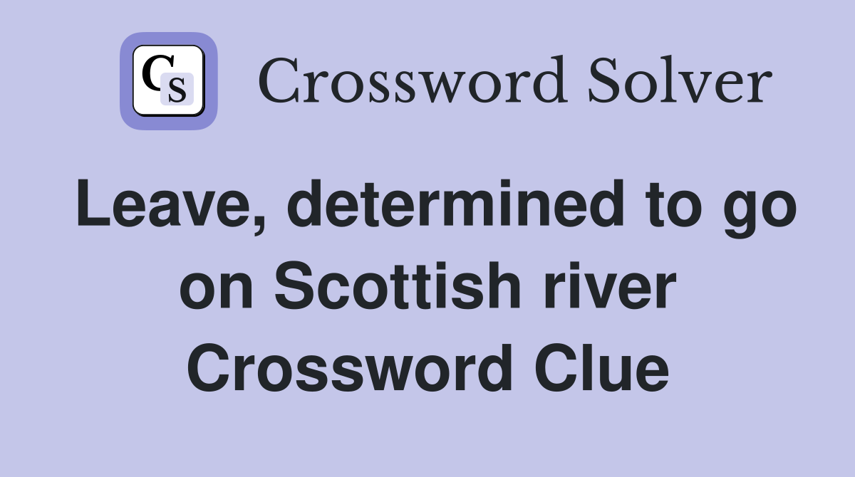 Leave, determined to go on Scottish river Crossword Clue