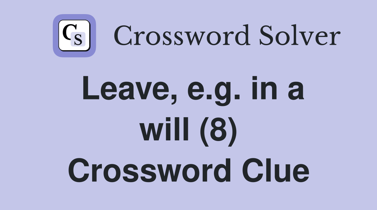 Leave, e.g. in a will (8) Crossword Clue