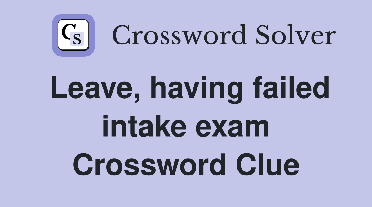 Leave, having failed intake exam Crossword Clue