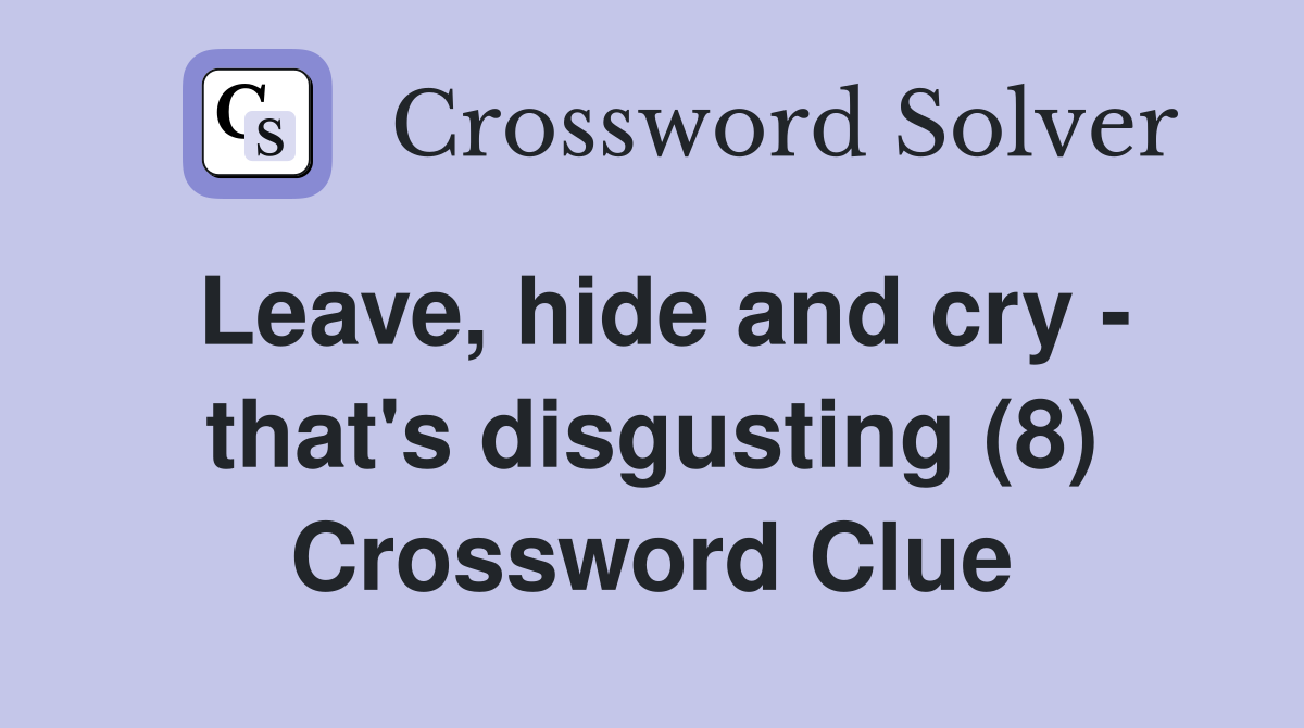Leave, hide and cry - that's disgusting (8) Crossword Clue