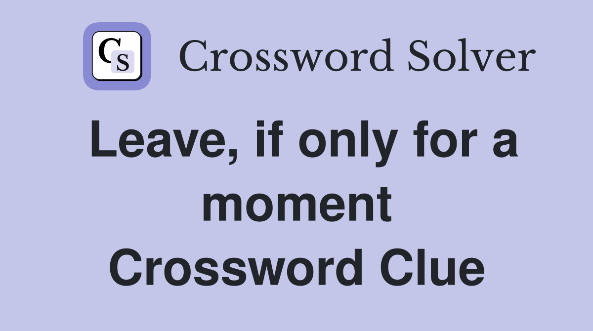 Leave, if only for a moment Crossword Clue