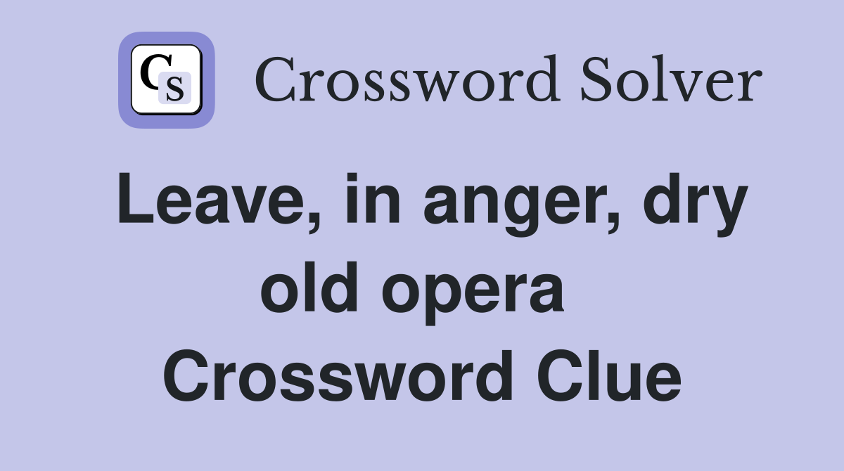 Leave, in anger, dry old opera  Crossword Clue