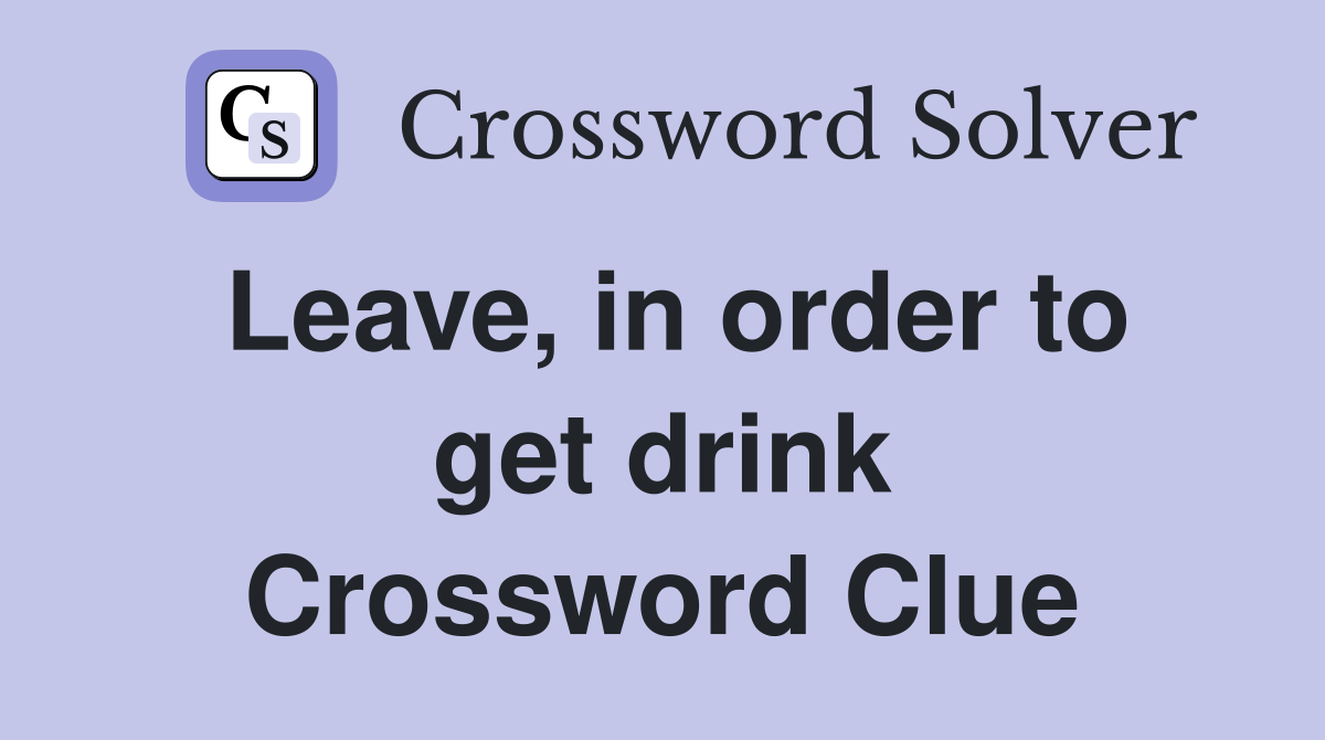 Leave, in order to get drink Crossword Clue