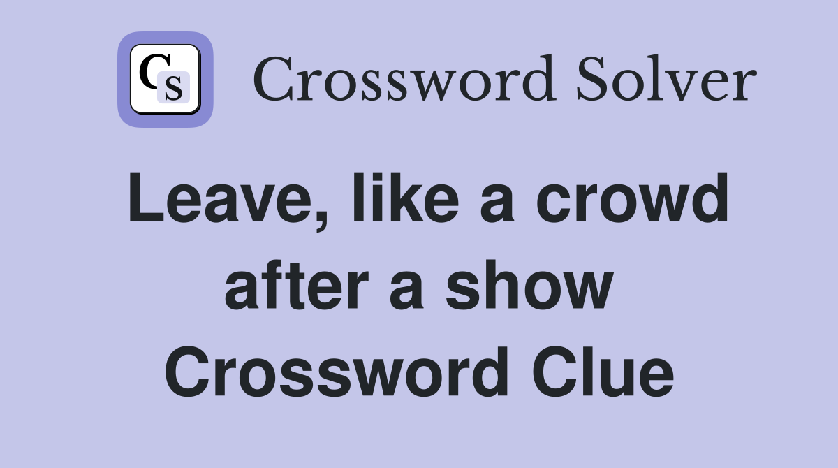 Leave, like a crowd after a show Crossword Clue