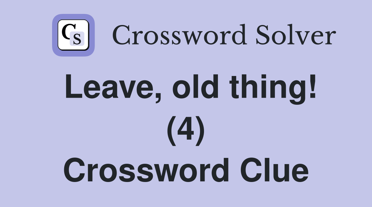 Leave, old thing! (4) Crossword Clue