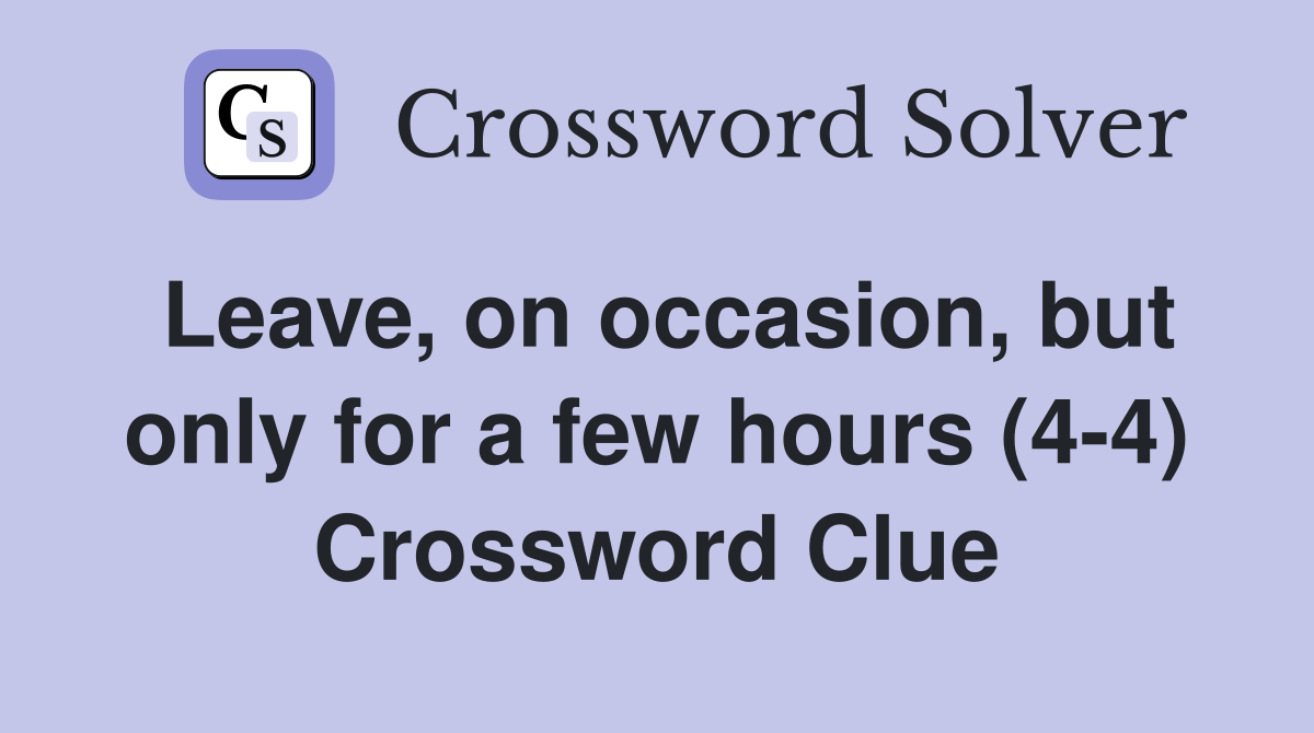 Leave, on occasion, but only for a few hours (4-4) Crossword Clue