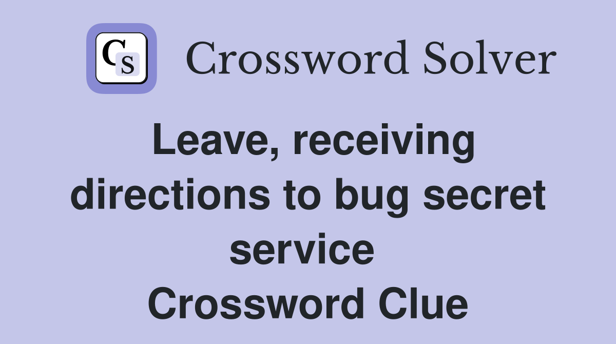 Leave, receiving directions to bug secret service  Crossword Clue