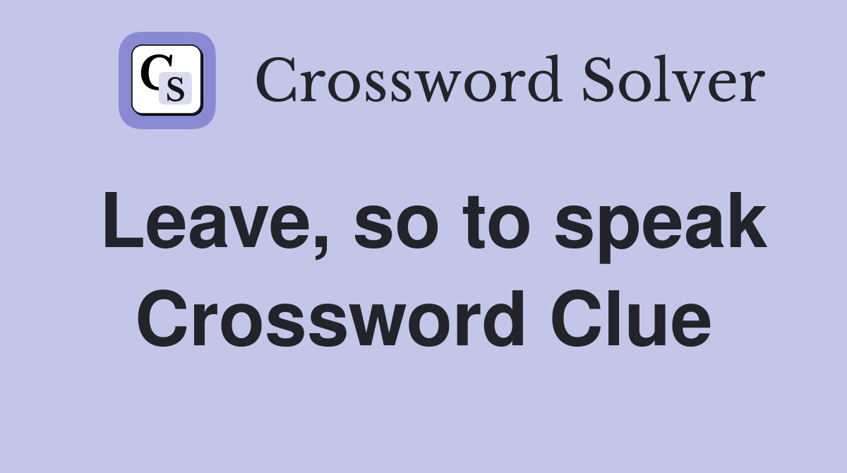 Leave, so to speak Crossword Clue