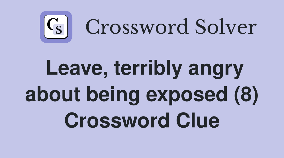 Leave, terribly angry about being exposed (8) Crossword Clue
