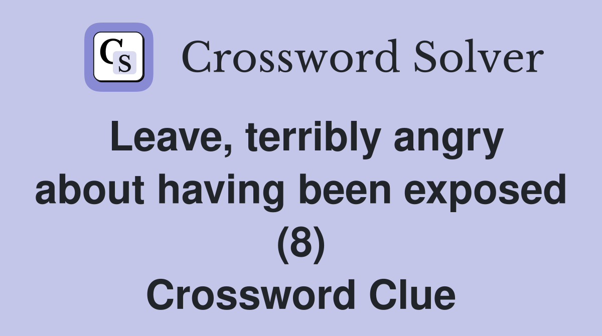 Leave, terribly angry about having been exposed (8) Crossword Clue