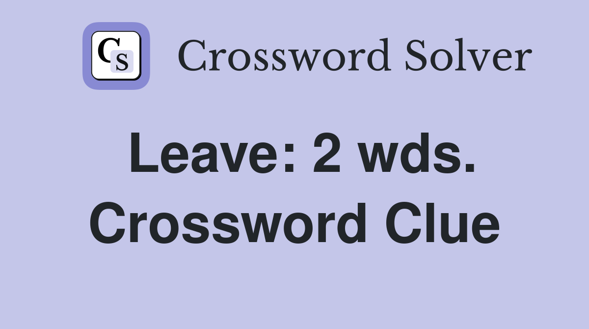 Leave: 2 wds. Crossword Clue
