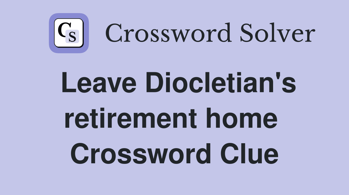 Leave Diocletian's retirement home  Crossword Clue