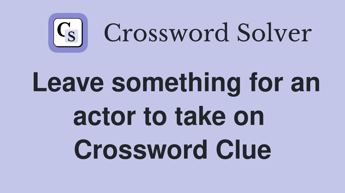 Leave something for an actor to take on  Crossword Clue