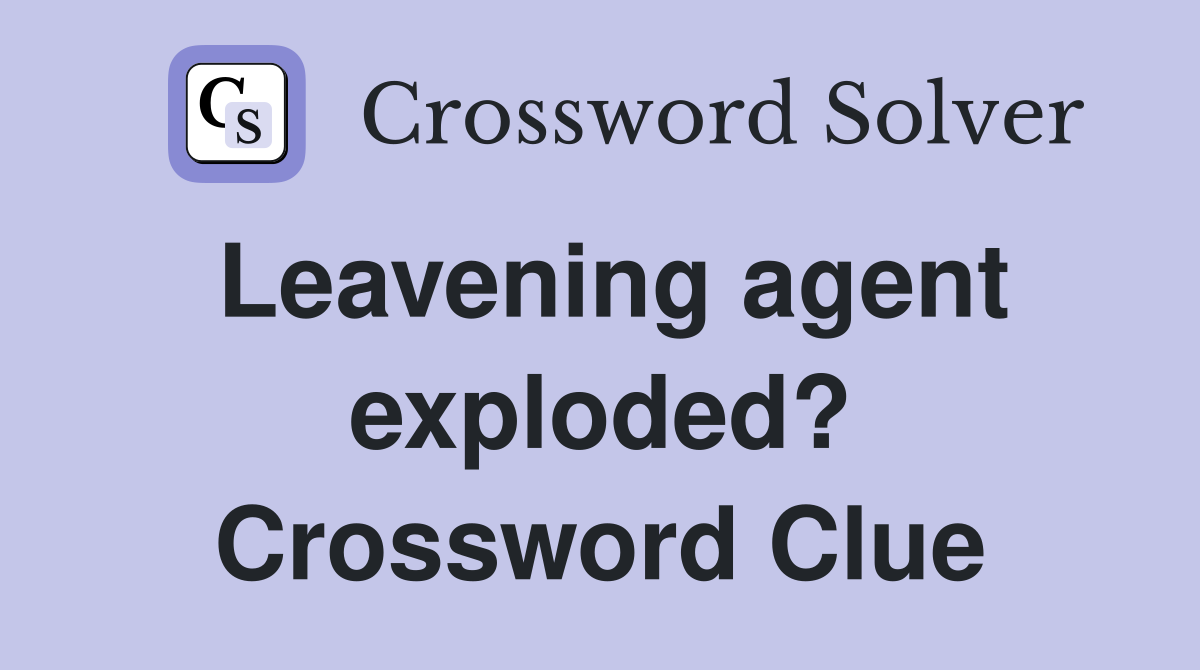 Leavening agent exploded? Crossword Clue