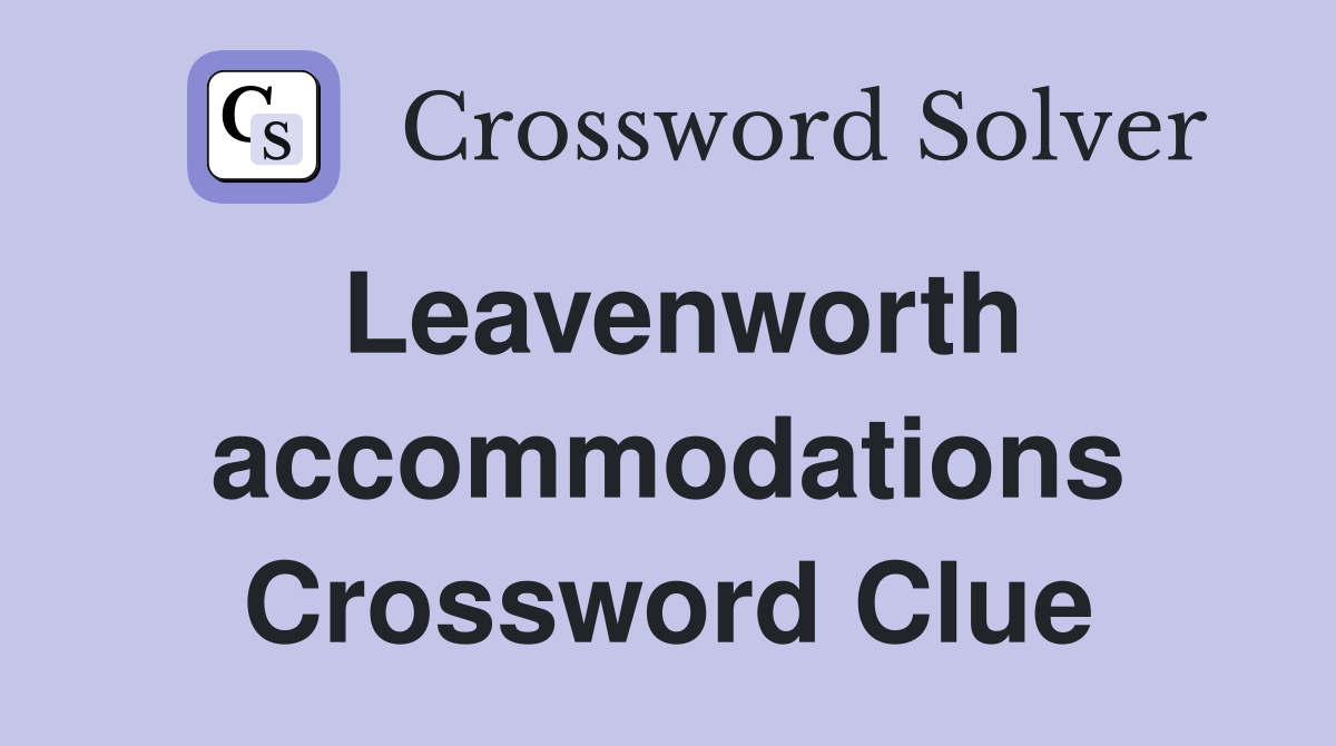 Leavenworth accommodations Crossword Clue