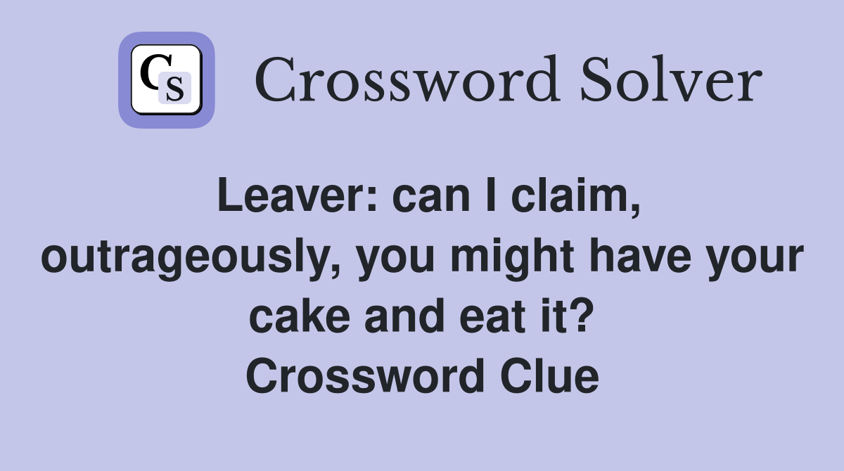 Leaver: can I claim, outrageously, you might have your cake and eat it? Crossword Clue