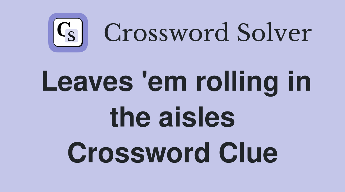 Leaves 'em rolling in the aisles Crossword Clue