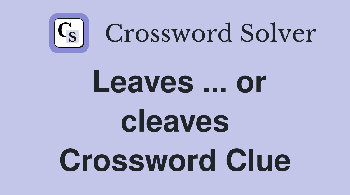 Leaves ... or cleaves Crossword Clue