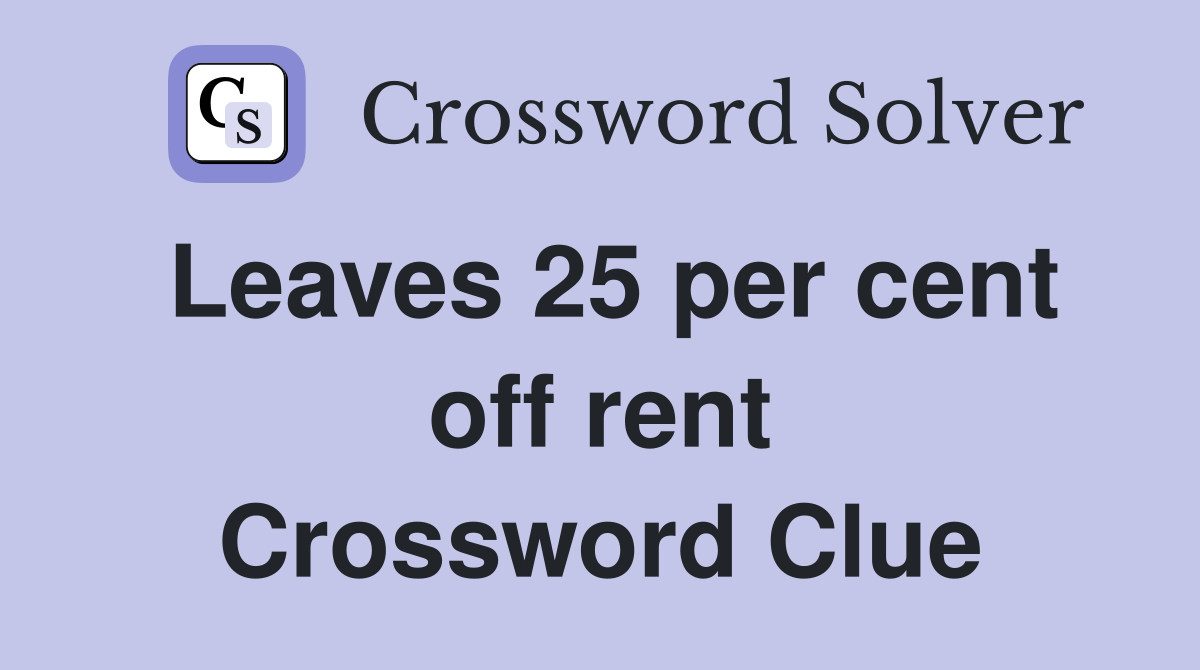 Leaves 25 per cent off rent Crossword Clue