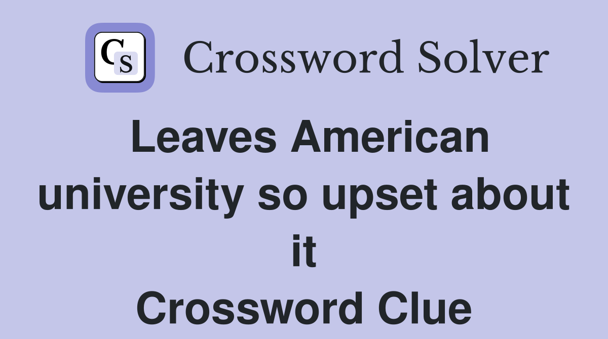Leaves American university so upset about it Crossword Clue