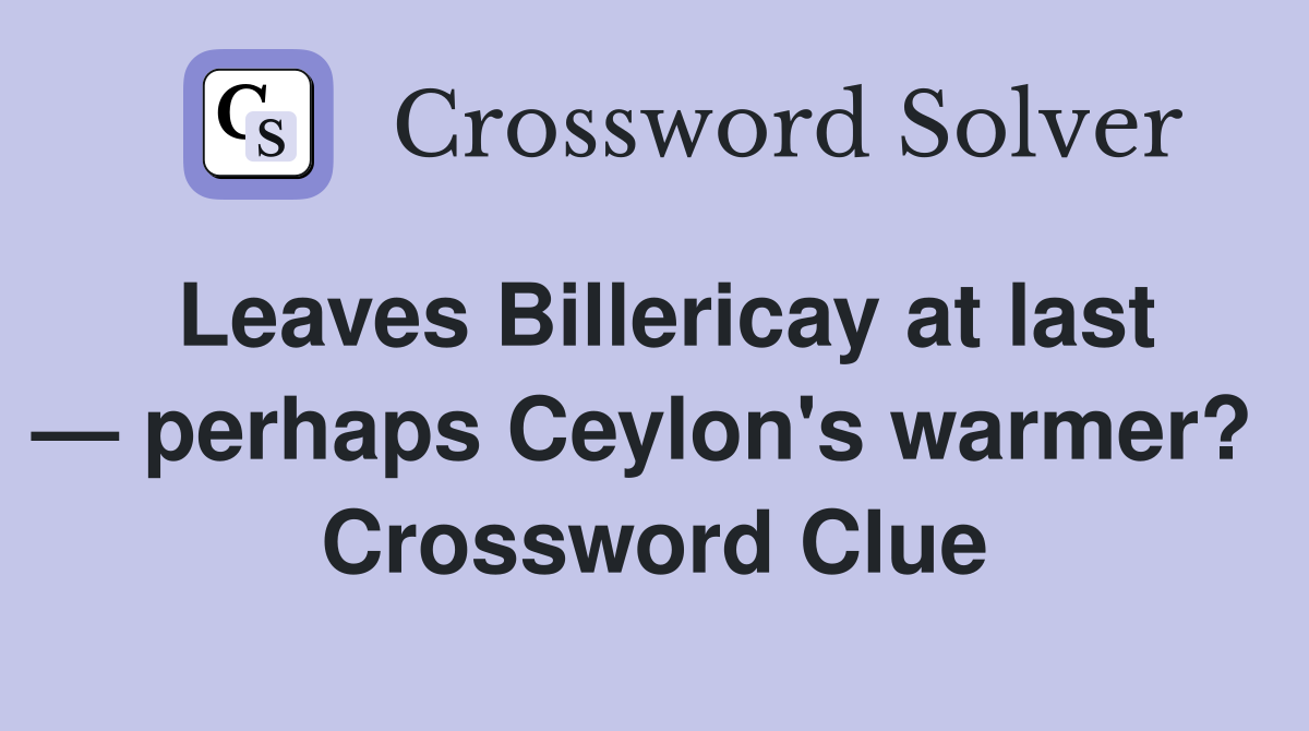 Leaves Billericay at last — perhaps Ceylon's warmer?  Crossword Clue
