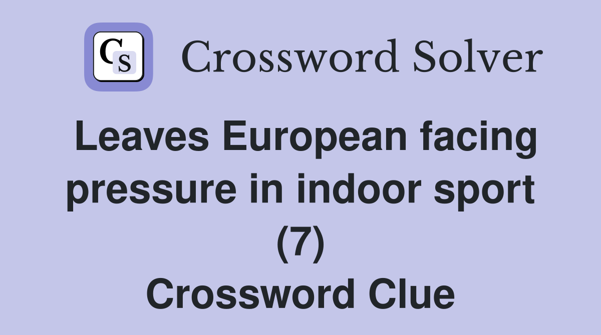 Leaves European facing pressure in indoor sport (7) Crossword Clue