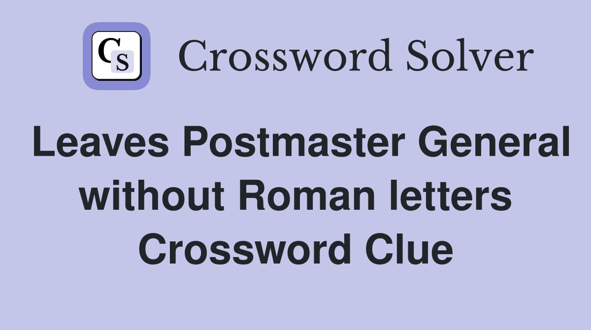 Leaves Postmaster General without Roman letters Crossword Clue
