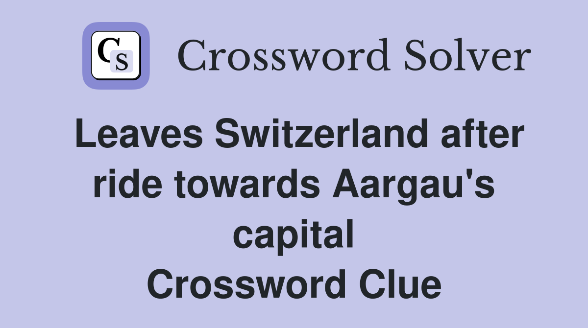 Leaves Switzerland after ride towards Aargau's capital Crossword Clue