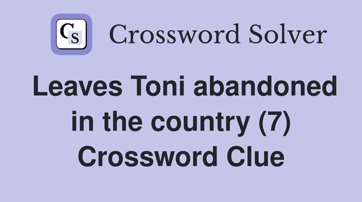 Leaves Toni abandoned in the country (7) Crossword Clue