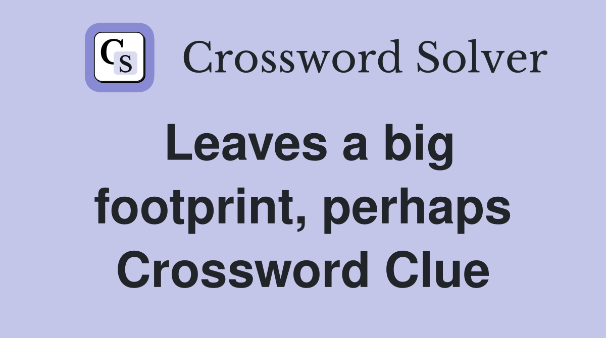 Leaves a big footprint, perhaps Crossword Clue