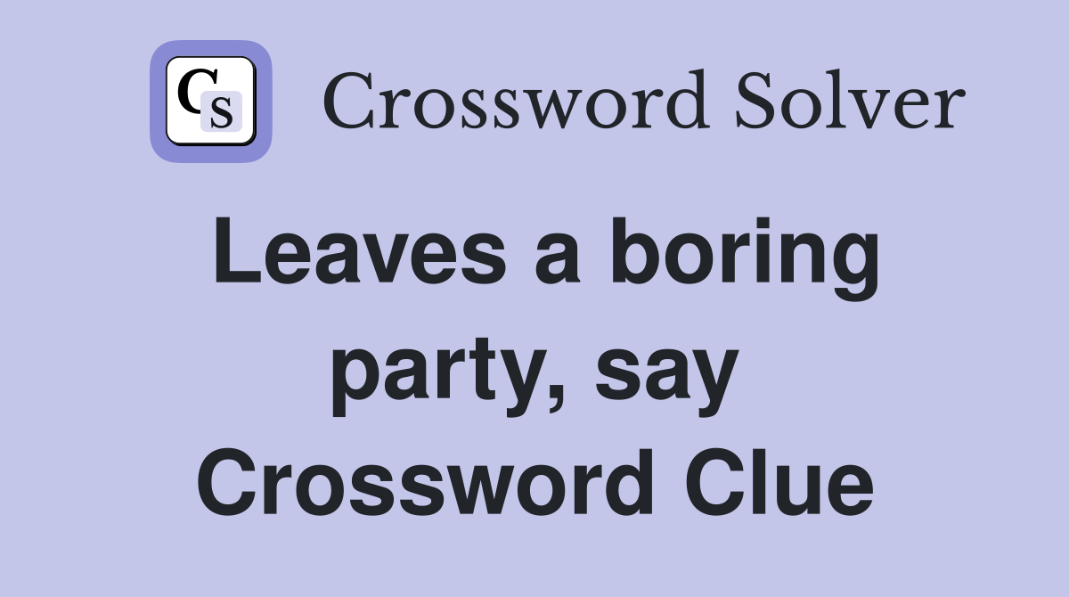 Leaves a boring party, say Crossword Clue