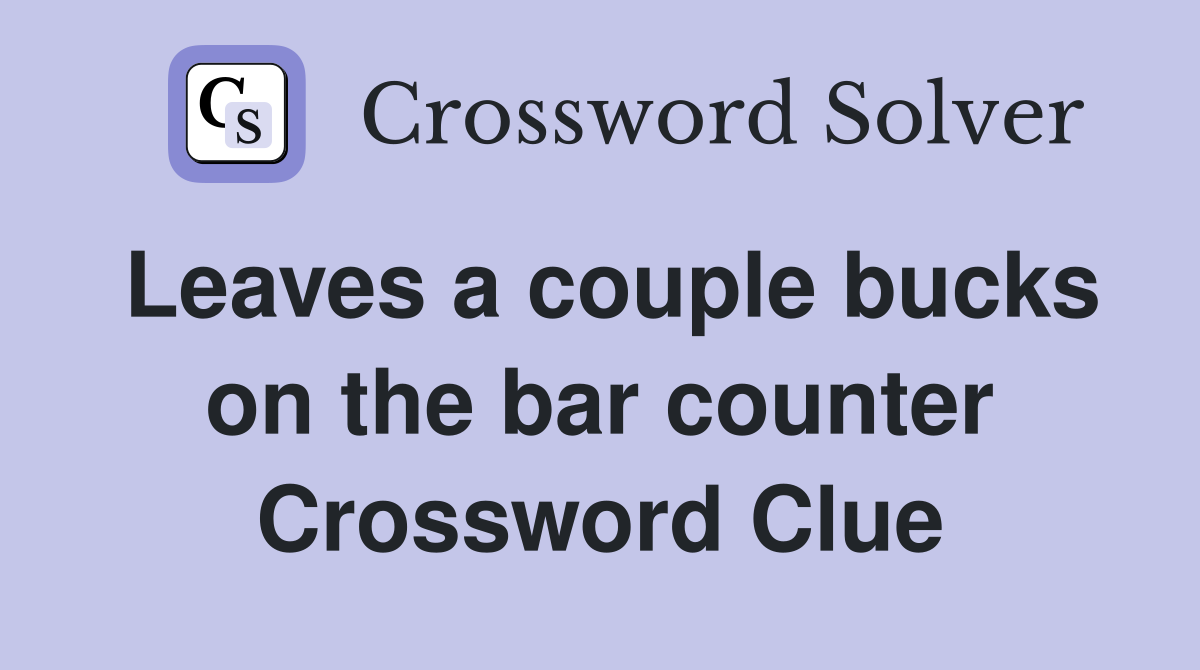 Leaves a couple bucks on the bar counter Crossword Clue
