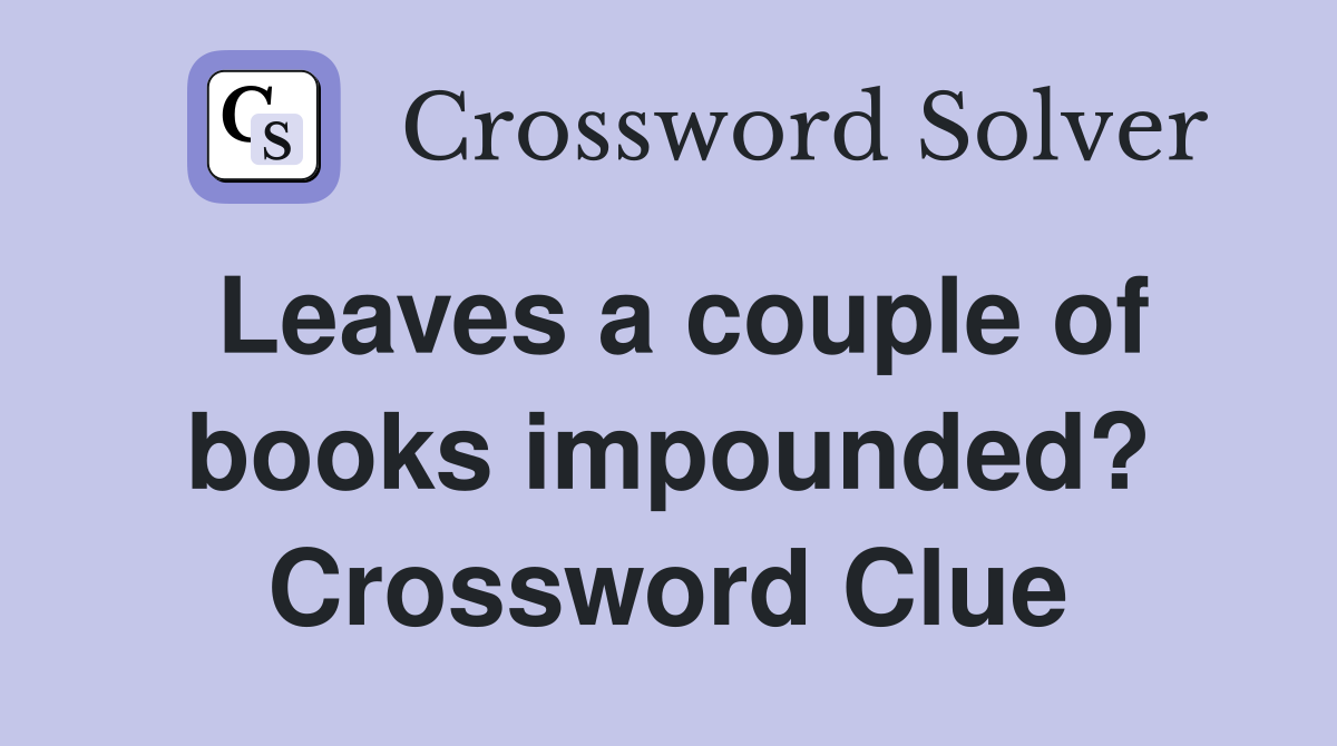Leaves a couple of books impounded? Crossword Clue