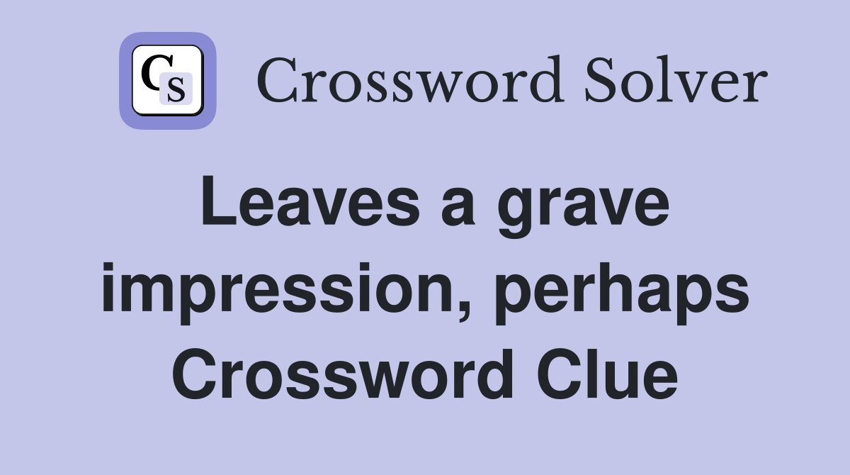 Leaves a grave impression, perhaps Crossword Clue