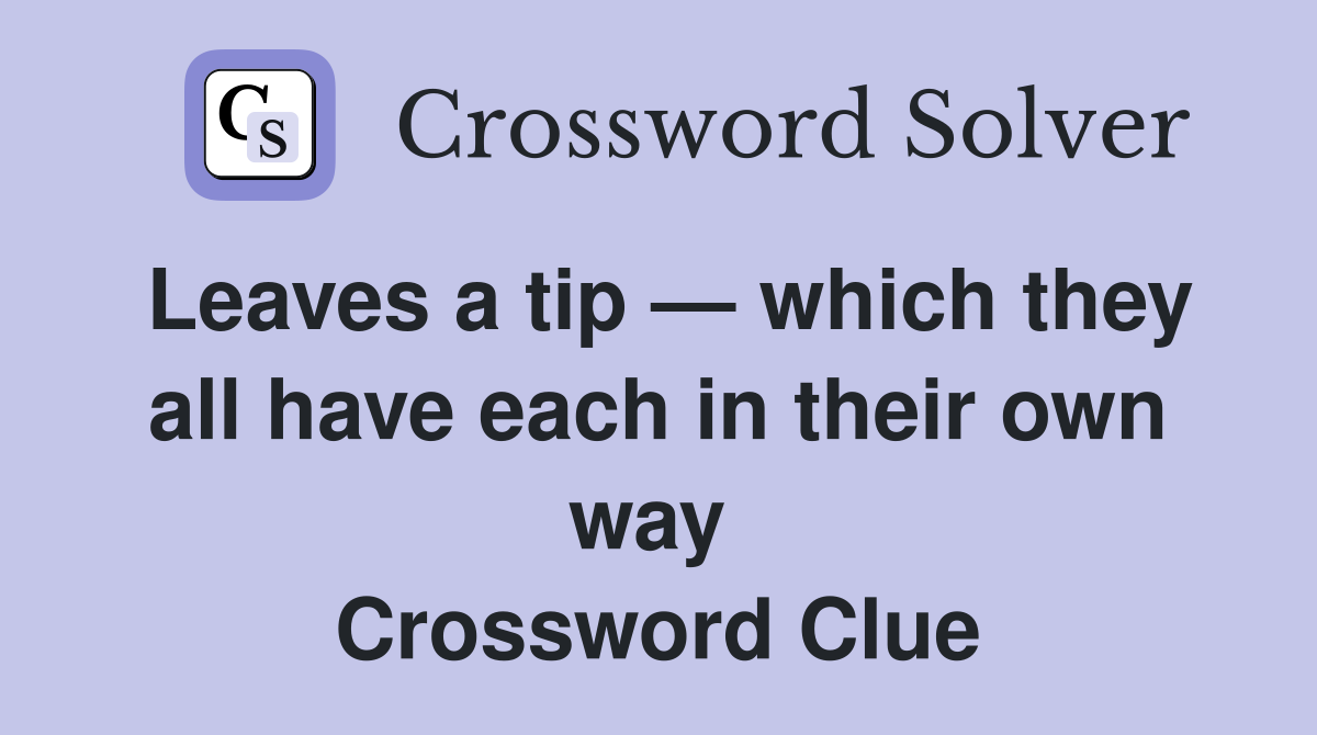 Leaves a tip — which they all have each in their own way  Crossword Clue