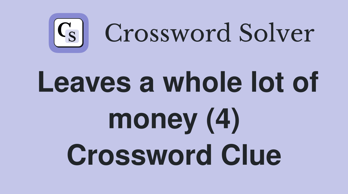 Leaves a whole lot of money (4) Crossword Clue