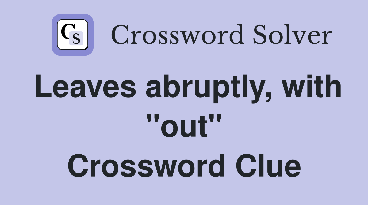 Leaves abruptly, with "out" Crossword Clue
