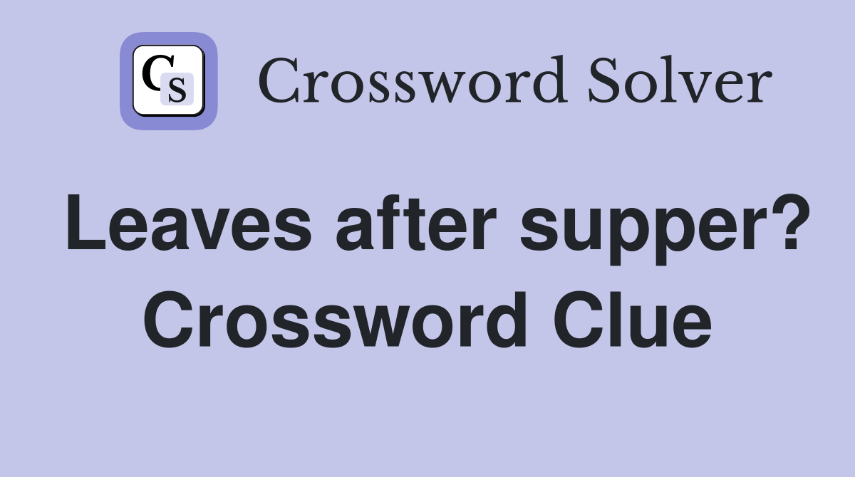 Leaves after supper? Crossword Clue