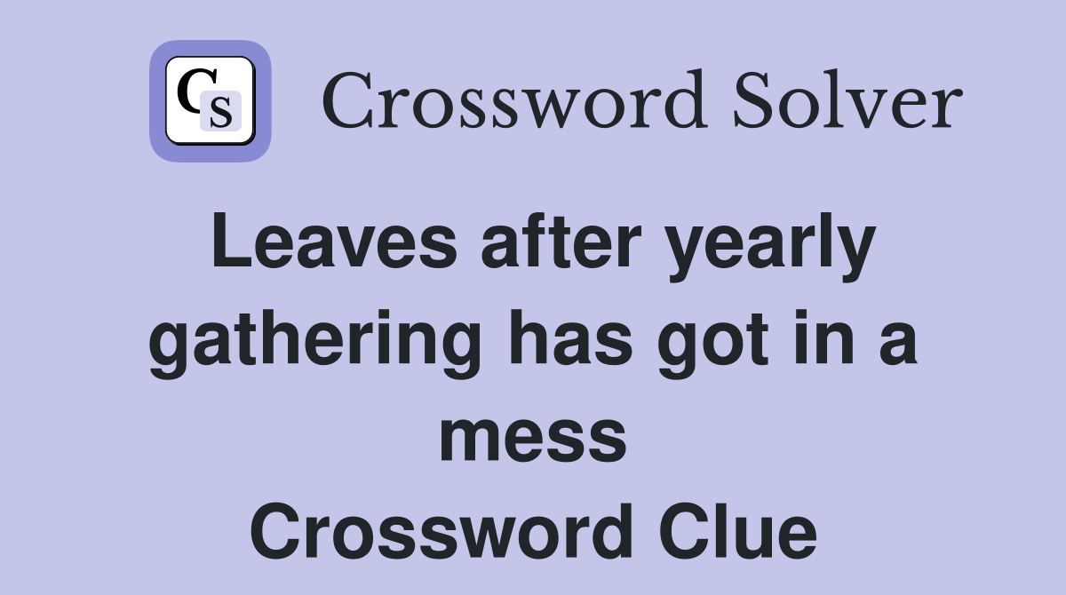 Leaves after yearly gathering has got in a mess Crossword Clue
